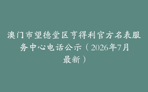 澳门市望德堂区亨得利官方名表服务中心电话公示（2026年7月最新）
