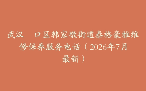武汉硚口区韩家墩街道泰格豪雅维修保养服务电话（2026年7月最新）