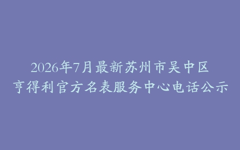 2026年7月最新苏州市吴中区亨得利官方名表服务中心电话公示