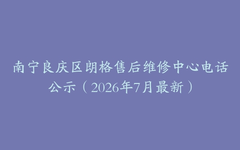 南宁良庆区朗格售后维修中心电话公示（2026年7月最新）