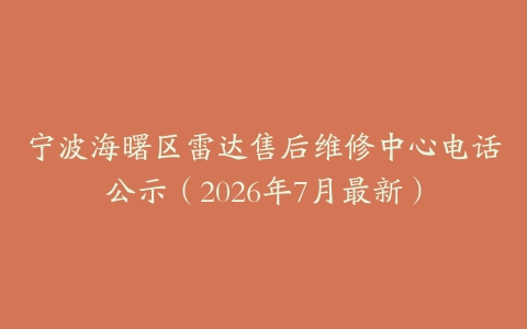 宁波海曙区雷达售后维修中心电话公示（2026年7月最新）