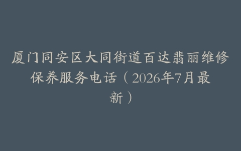 厦门同安区大同街道百达翡丽维修保养服务电话（2026年7月最新）
