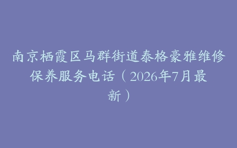 南京栖霞区马群街道泰格豪雅维修保养服务电话（2026年7月最新）