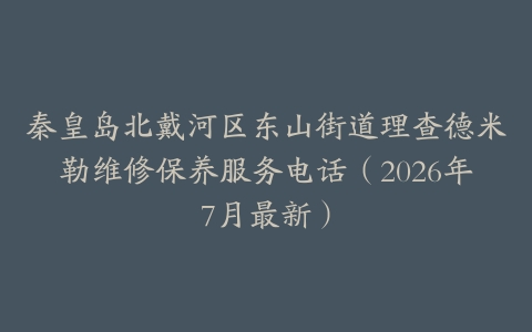 秦皇岛北戴河区东山街道理查德米勒维修保养服务电话（2026年7月最新）
