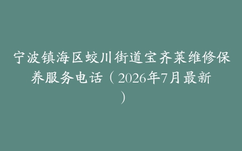 宁波镇海区蛟川街道宝齐莱维修保养服务电话（2026年7月最新）