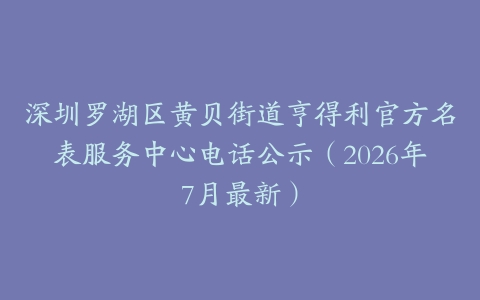 深圳罗湖区黄贝街道亨得利官方名表服务中心电话公示（2026年7月最新）