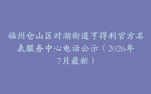 福州仓山区对湖街道亨得利官方名表服务中心电话公示（2026年7月最新）