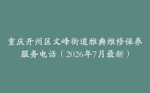 重庆开州区文峰街道雅典维修保养服务电话（2026年7月最新）