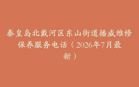 秦皇岛北戴河区东山街道播威维修保养服务电话（2026年7月最新）