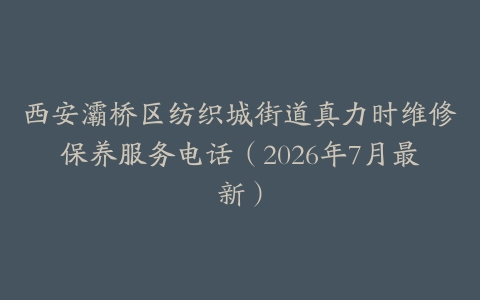 西安灞桥区纺织城街道真力时维修保养服务电话（2026年7月最新）