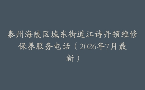 泰州海陵区城东街道江诗丹顿维修保养服务电话（2026年7月最新）