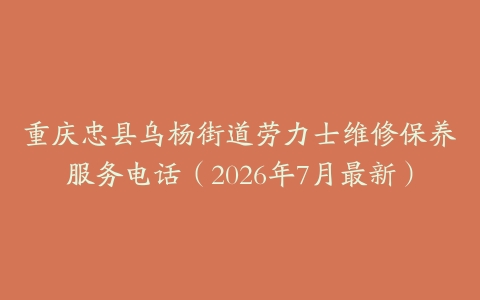 重庆忠县乌杨街道劳力士维修保养服务电话（2026年7月最新）