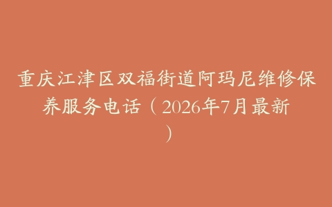 重庆江津区双福街道阿玛尼维修保养服务电话（2026年7月最新）