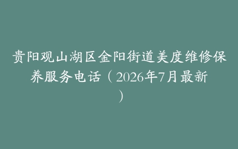 贵阳观山湖区金阳街道美度维修保养服务电话（2026年7月最新）