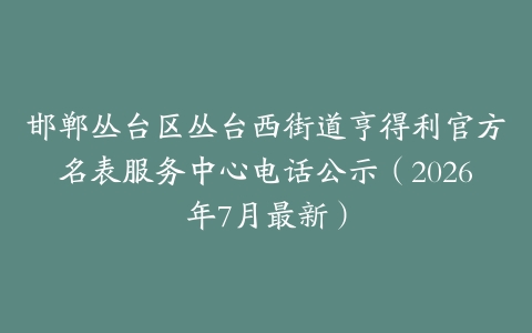 邯郸丛台区丛台西街道亨得利官方名表服务中心电话公示（2026年7月最新）