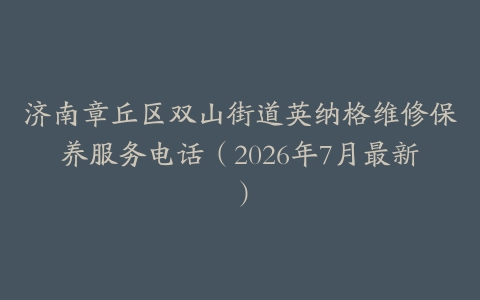济南章丘区双山街道英纳格维修保养服务电话（2026年7月最新）