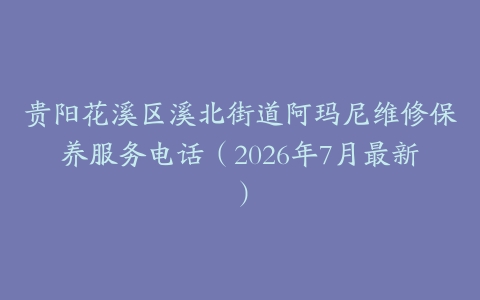 贵阳花溪区溪北街道阿玛尼维修保养服务电话（2026年7月最新）