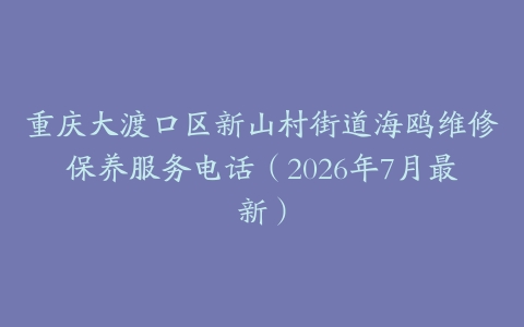 重庆大渡口区新山村街道海鸥维修保养服务电话（2026年7月最新）