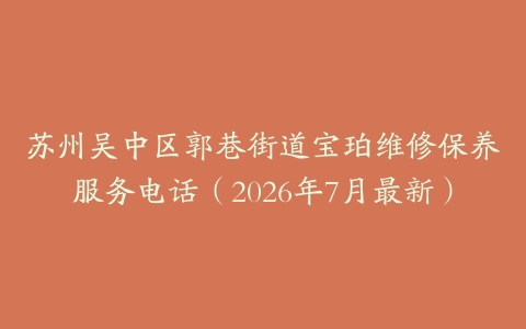 苏州吴中区郭巷街道宝珀维修保养服务电话（2026年7月最新）