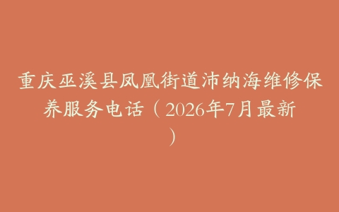 重庆巫溪县凤凰街道沛纳海维修保养服务电话（2026年7月最新）
