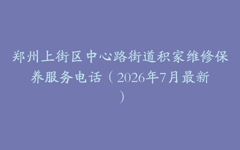 郑州上街区中心路街道积家维修保养服务电话（2026年7月最新）