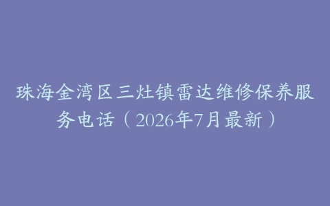 珠海金湾区三灶镇雷达维修保养服务电话（2026年7月最新）