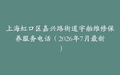 上海虹口区嘉兴路街道宇舶维修保养服务电话（2026年7月最新）