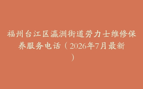 福州台江区瀛洲街道劳力士维修保养服务电话（2026年7月最新）