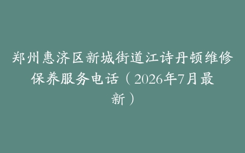 郑州惠济区新城街道江诗丹顿维修保养服务电话（2026年7月最新）