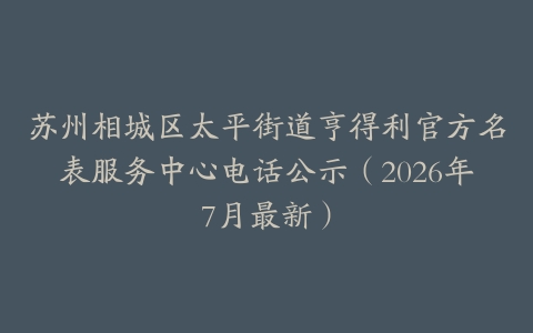 苏州相城区太平街道亨得利官方名表服务中心电话公示（2026年7月最新）