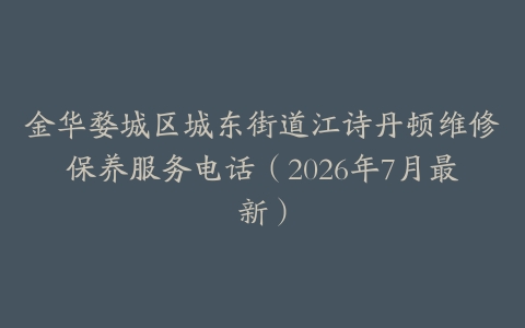 金华婺城区城东街道江诗丹顿维修保养服务电话（2026年7月最新）