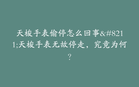 天梭手表偷停怎么回事–天梭手表无故停走，究竟为何？