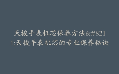 天梭手表机芯保养方法–天梭手表机芯的专业保养秘诀