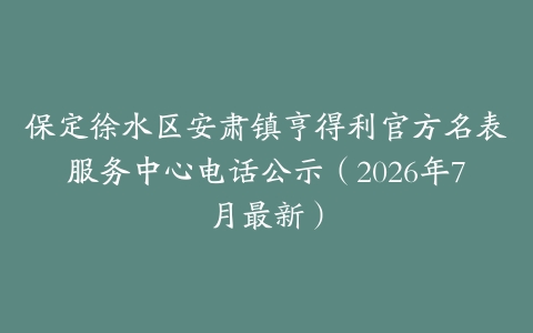 保定徐水区安肃镇亨得利官方名表服务中心电话公示（2026年7月最新）