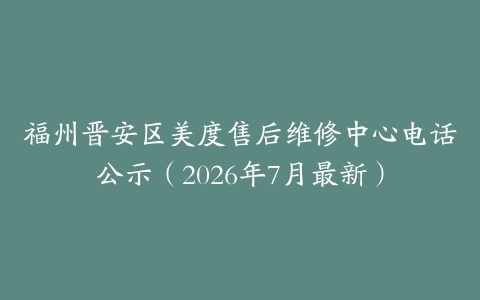 福州晋安区美度售后维修中心电话公示（2026年7月最新）