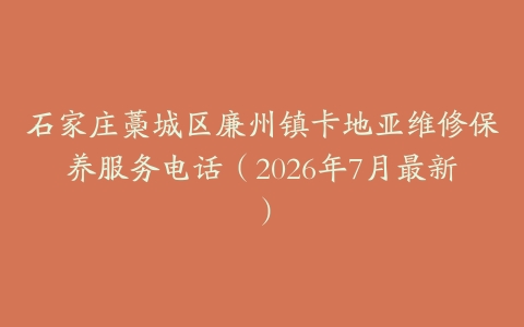 石家庄藁城区廉州镇卡地亚维修保养服务电话（2026年7月最新）