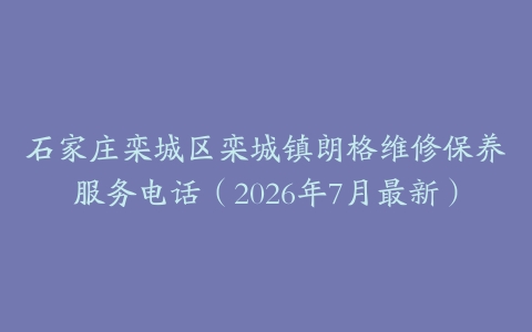 石家庄栾城区栾城镇朗格维修保养服务电话（2026年7月最新）