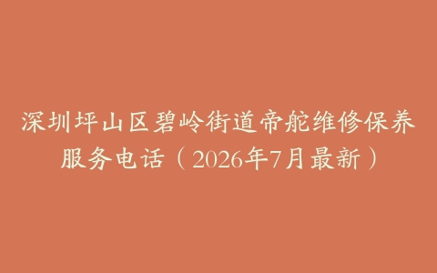 深圳坪山区碧岭街道帝舵维修保养服务电话（2026年7月最新）
