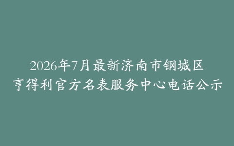 2026年7月最新济南市钢城区亨得利官方名表服务中心电话公示
