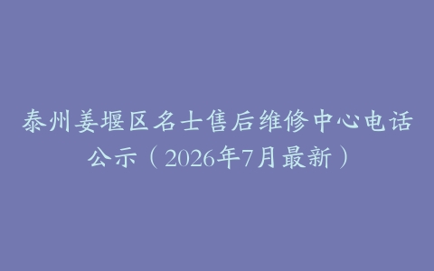 泰州姜堰区名士售后维修中心电话公示（2026年7月最新）