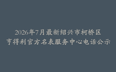 2026年7月最新绍兴市柯桥区亨得利官方名表服务中心电话公示