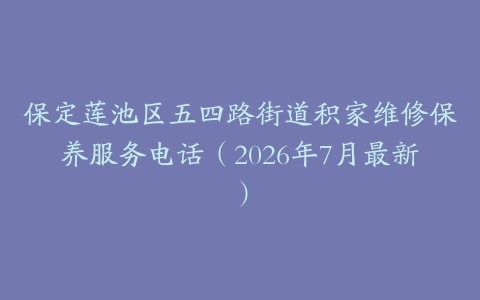 保定莲池区五四路街道积家维修保养服务电话（2026年7月最新）