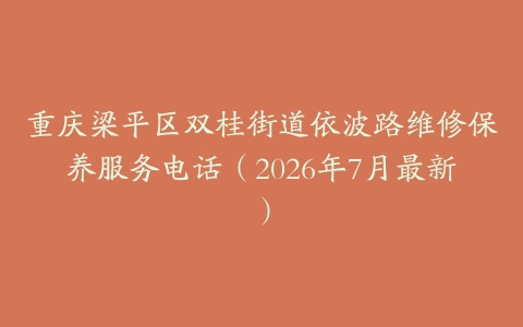 重庆梁平区双桂街道依波路维修保养服务电话（2026年7月最新）