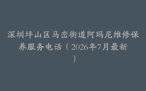 深圳坪山区马峦街道阿玛尼维修保养服务电话（2026年7月最新）