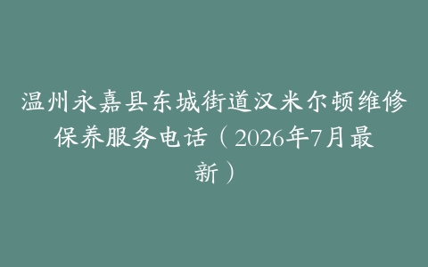温州永嘉县东城街道汉米尔顿维修保养服务电话（2026年7月最新）