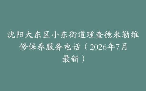 沈阳大东区小东街道理查德米勒维修保养服务电话（2026年7月最新）
