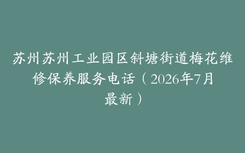 苏州苏州工业园区斜塘街道梅花维修保养服务电话（2026年7月最新）