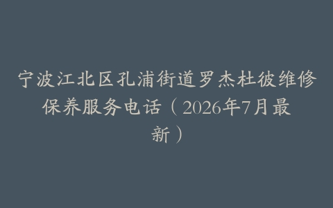 宁波江北区孔浦街道罗杰杜彼维修保养服务电话（2026年7月最新）