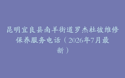 昆明宜良县南羊街道罗杰杜彼维修保养服务电话（2026年7月最新）