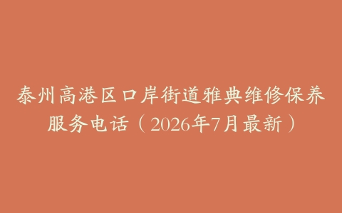 泰州高港区口岸街道雅典维修保养服务电话（2026年7月最新）